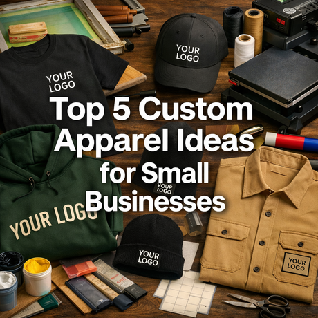 Top 5 Custom Apparel Ideas for Small Businesses